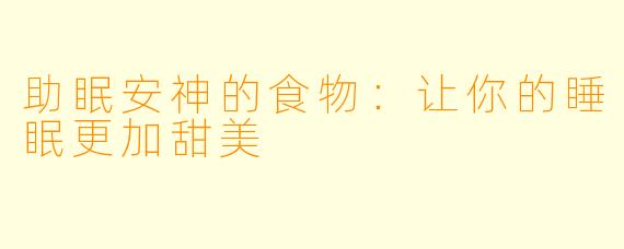 助眠安神的食物：让你的睡眠更加甜美
