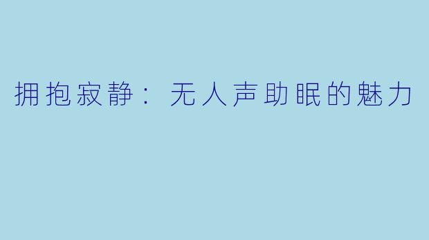 拥抱寂静：无人声助眠的魅力