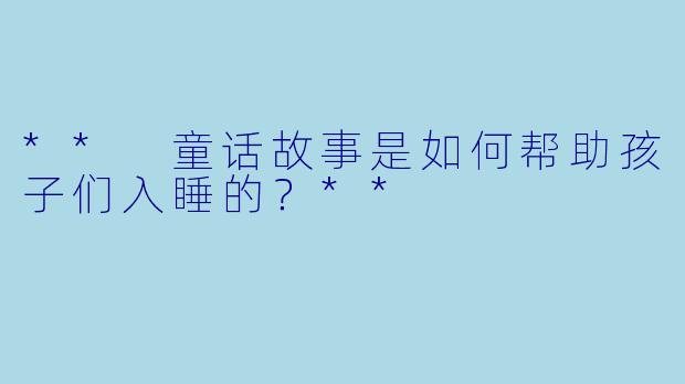 ** 童话故事是如何帮助孩子们入睡的？**