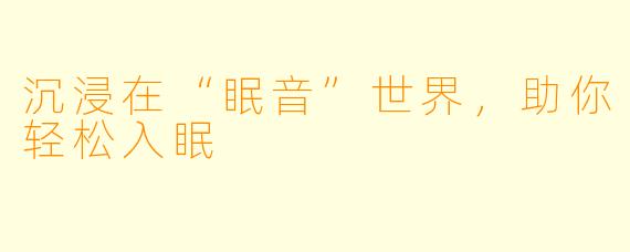 沉浸在“眠音”世界，助你轻松入眠