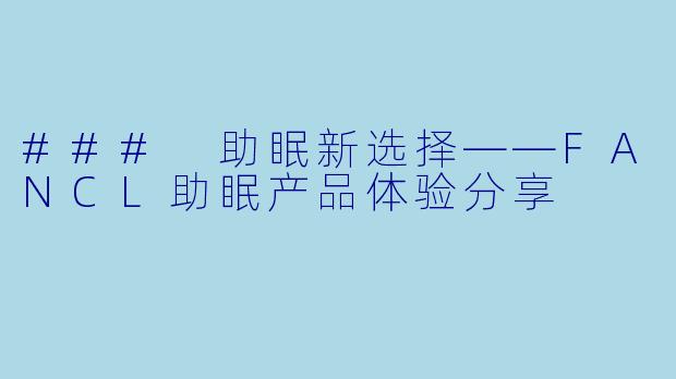 ### 助眠新选择——FANCL助眠产品体验分享