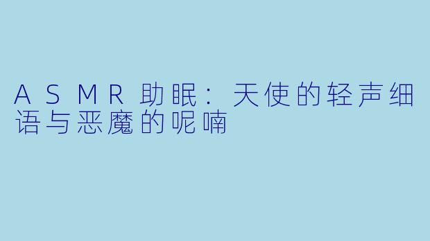 ASMR助眠：天使的轻声细语与恶魔的呢喃
