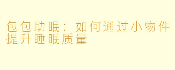 包包助眠：如何通过小物件提升睡眠质量