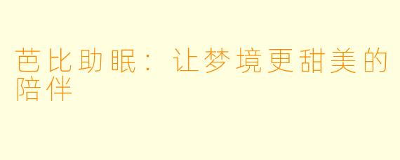 芭比助眠：让梦境更甜美的陪伴