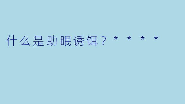 什么是助眠诱饵?****