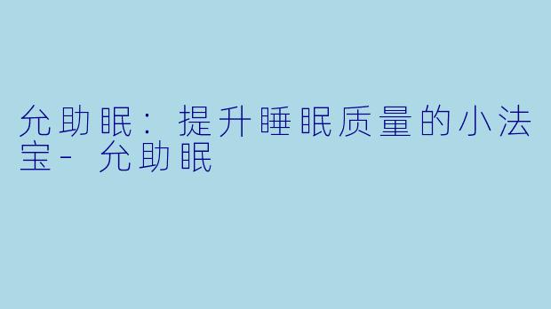 允助眠：提升睡眠质量的小法宝-允助眠
