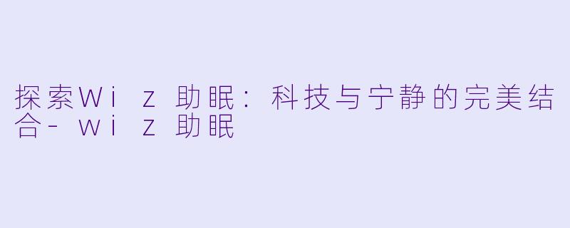 探索Wiz助眠：科技与宁静的完美结合-wiz助眠