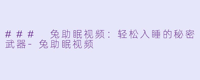 ### 兔助眠视频：轻松入睡的秘密武器-兔助眠视频