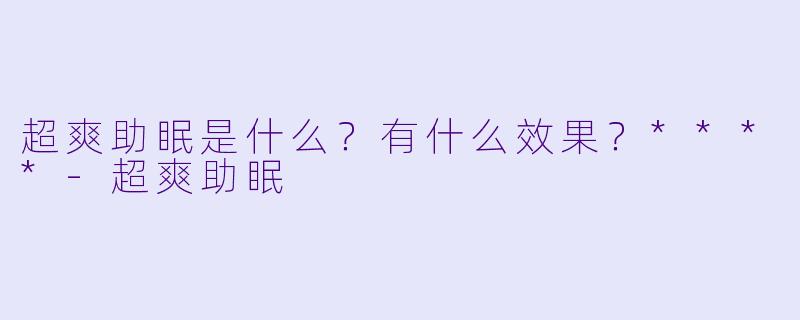 超爽助眠是什么？有什么效果？****