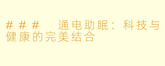### 通电助眠：科技与健康的完美结合