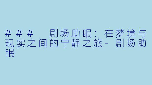 ### 剧场助眠：在梦境与现实之间的宁静之旅-剧场助眠