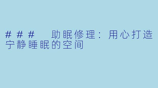 ### 助眠修理：用心打造宁静睡眠的空间
