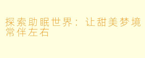 探索助眠世界：让甜美梦境常伴左右