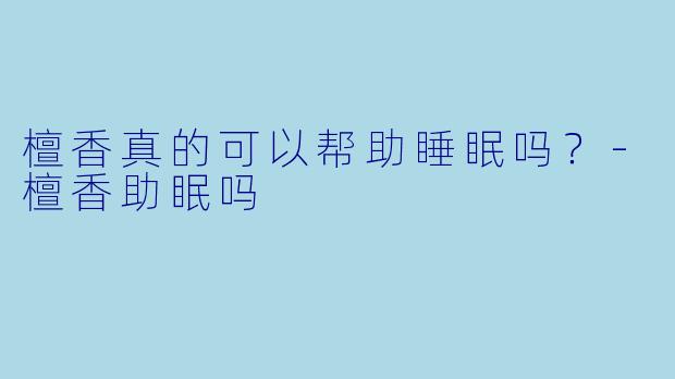 檀香真的可以帮助睡眠吗？