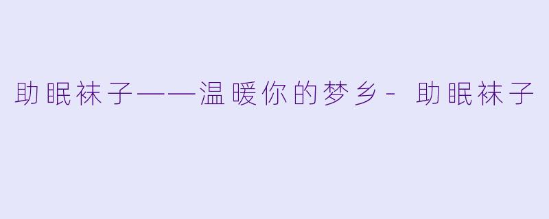 助眠袜子——温暖你的梦乡-助眠袜子
