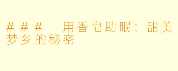 ### 用香皂助眠：甜美梦乡的秘密