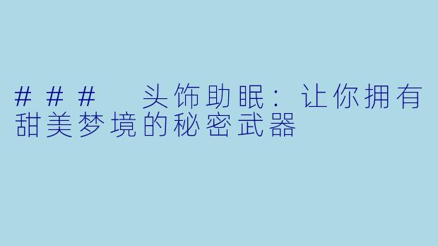### 头饰助眠：让你拥有甜美梦境的秘密武器