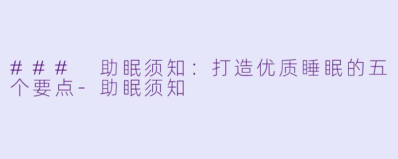 ### 助眠须知：打造优质睡眠的五个要点-助眠须知