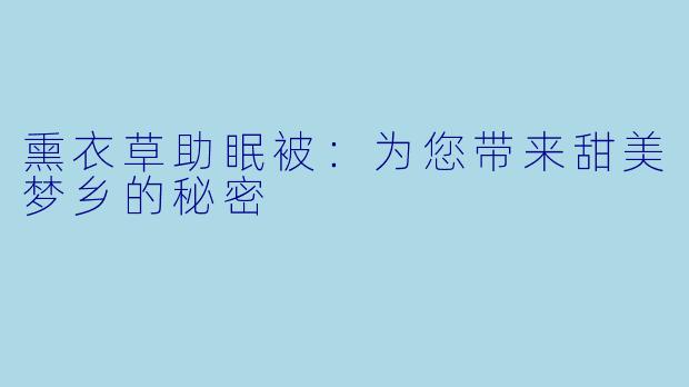 熏衣草助眠被：为您带来甜美梦乡的秘密