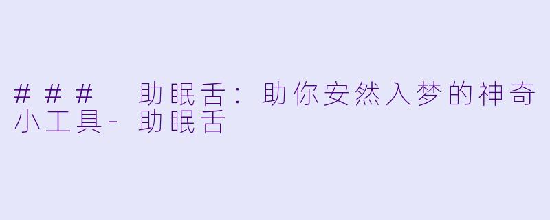 ### 助眠舌：助你安然入梦的神奇小工具-助眠舌