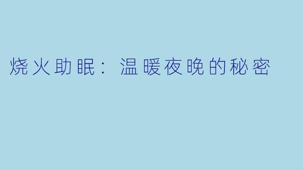 烧火助眠：温暖夜晚的秘密