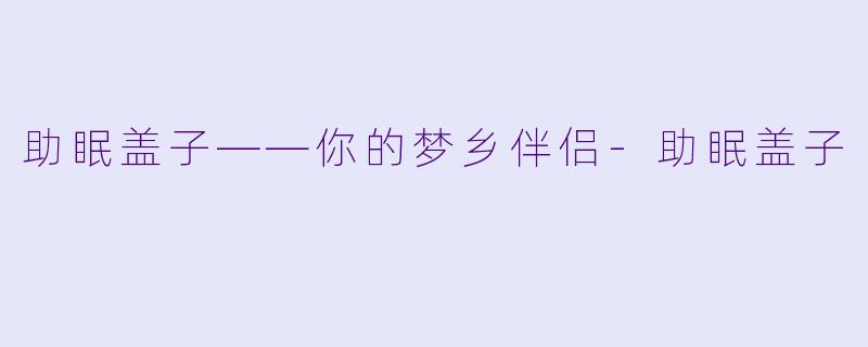 助眠盖子——你的梦乡伴侣