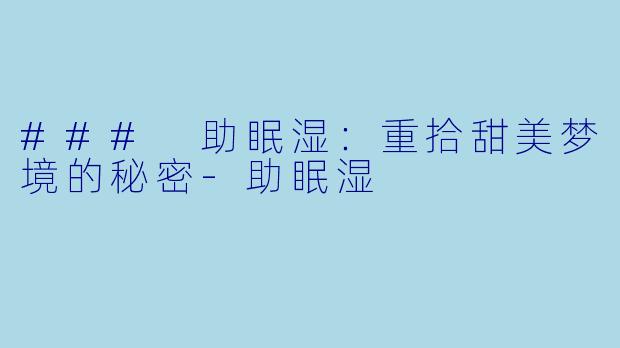 ### 助眠湿：重拾甜美梦境的秘密-助眠湿