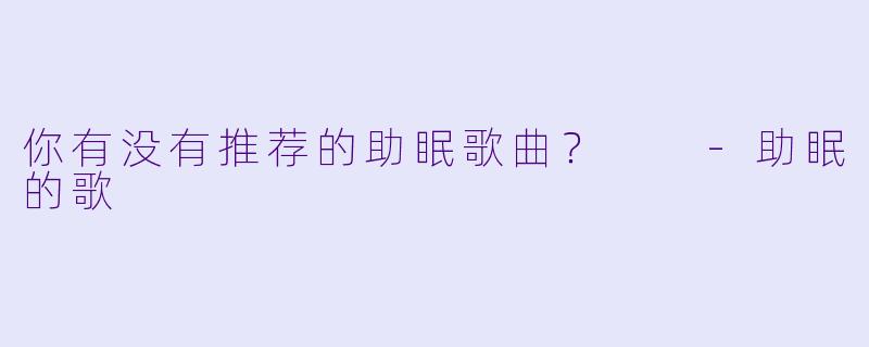 你有没有推荐的助眠歌曲？  