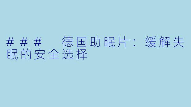 ### 德国助眠片：缓解失眠的安全选择