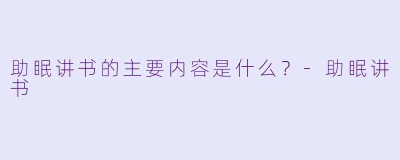 助眠讲书的主要内容是什么？
