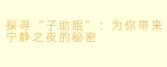 探寻“子助眠”：为你带来宁静之夜的秘密
