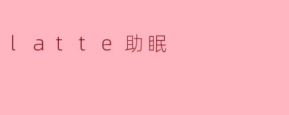 探索“Latte助眠”:咖啡与放松的奇妙结合