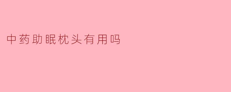 中药助眠枕头有用吗