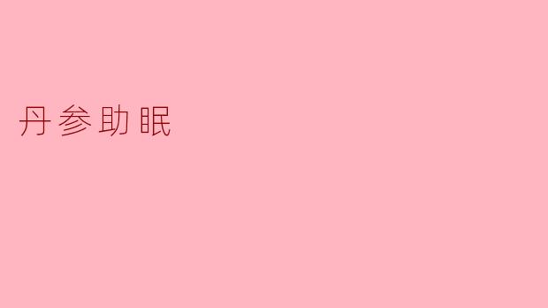 丹参助眠：天然的安神良药