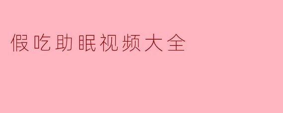 假吃助眠视频大全