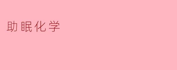什么是助眠化学,它是如何帮助改善睡眠的?****