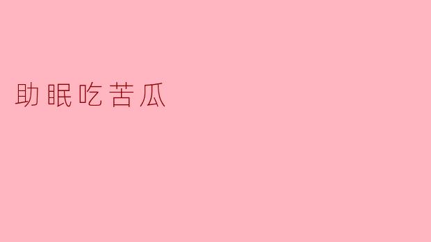 苦瓜真的有助于睡眠吗?****