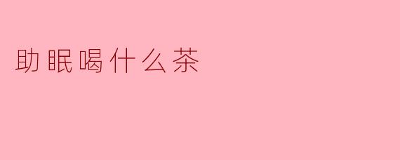 助眠喝什么茶