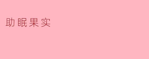 什么是助眠果实，它有什么功效？