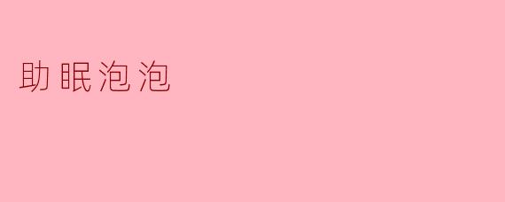 ### 助眠泡泡:让你安然入睡的秘密武器