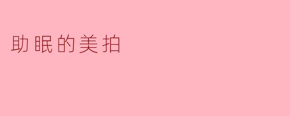 有什么好的助眠美拍推荐吗？****