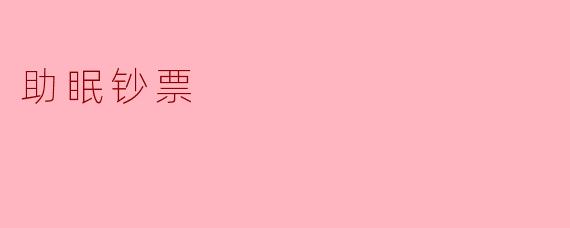 什么是助眠钞票，它是如何帮助人们睡眠的？