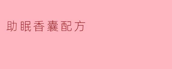 舒睡之道：自制助眠香囊配方