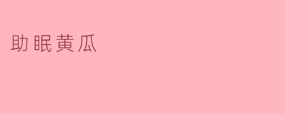 助眠黄瓜真的能帮助睡眠吗？  