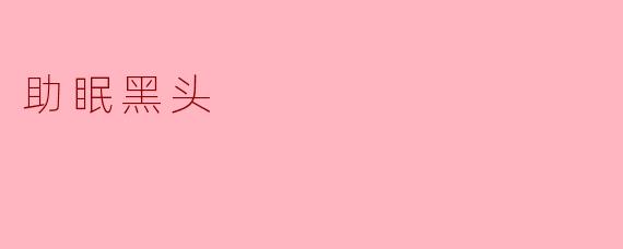 什么是助眠黑头？**
