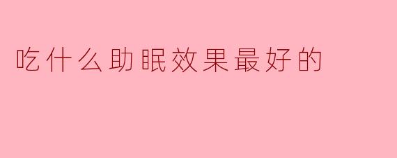 吃什么助眠效果最好的