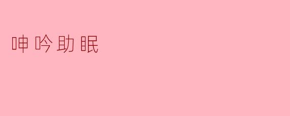 呻吟助眠真的有效吗？****