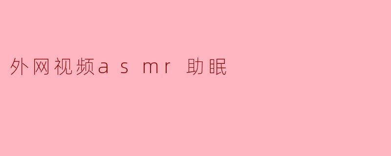 外网视频asmr助眠