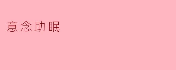 意念助眠具体是如何帮助我们改善睡眠质量的?