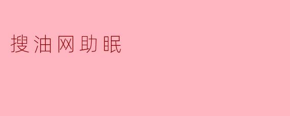 搜油网的助眠功能是如何帮助改善睡眠质量的?****